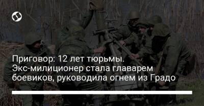 Приговор: 12 лет тюрьмы. Экс-милиционер стала главарем боевиков, руководила огнем из Градо