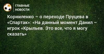 Корниленко – о переходе Пруцева в «Спартак»: «На данный момент Данил – игрок «Крыльев. Это все, что я могу сказать»