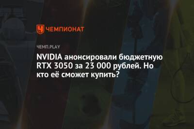 NVIDIA анонсировала бюджетную RTX 3050 за 23 000 рублей. Но кто её сможет купить?