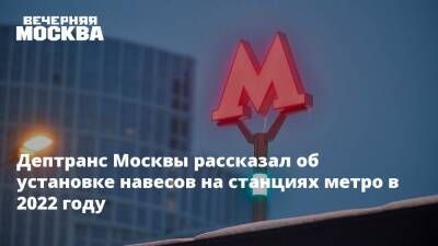 Дептранс Москвы рассказал об установке навесов на станциях метро в 2022 году