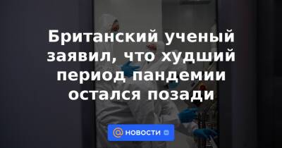 Британский ученый заявил, что худший период пандемии остался позади