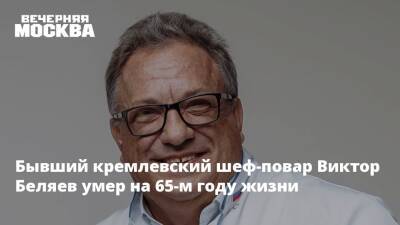 Бывший кремлевский шеф-повар Виктор Беляев умер на 65-м году жизни