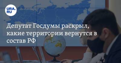 Депутат Госдумы раскрыл, какие территории вернутся в состав РФ