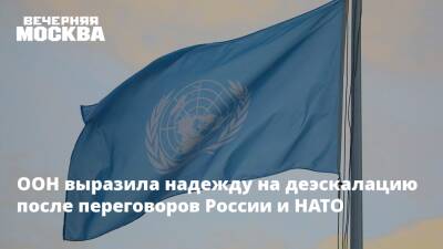 ООН выразила надежду на деэскалацию после переговоров России и НАТО
