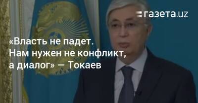 «Власть не падет. Нам нужен не конфликт, а диалог» — Токаев