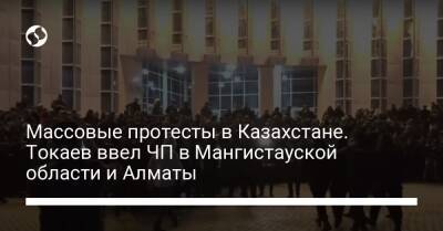 Массовые протесты в Казахстане. Токаев ввел ЧП в Мангистауской области и Алматы