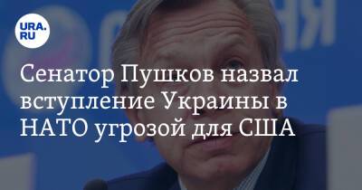 Сенатор Пушков назвал вступление Украины в НАТО угрозой для США