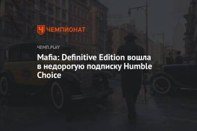 Mafia: Definitive Edition вошла в недорогую подписку Humble Choice