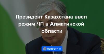 Президент Казахстана ввел режим ЧП в Алматинской области