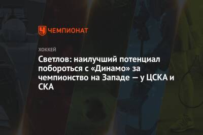 Светлов: наилучший потенциал побороться с «Динамо» за чемпионство на Западе — у ЦСКА и СКА