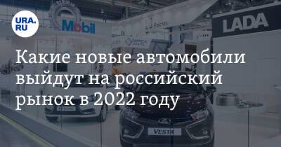 Какие новые автомобили выйдут на российский рынок в 2022 году