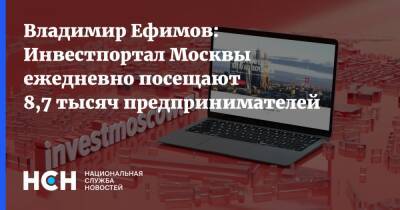 Владимир Ефимов: Инвестпортал Москвы ежедневно посещают 8,7 тысяч предпринимателей
