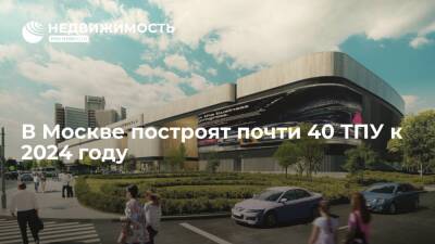 В Москве построят почти 40 ТПУ к 2024 году