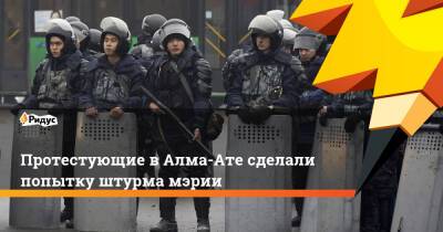 Протестующие в Алма-Ате сделали попытку штурма мэрии