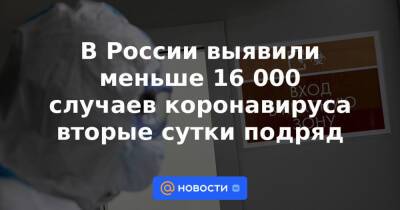 В России выявили меньше 16 000 случаев коронавируса вторые сутки подряд