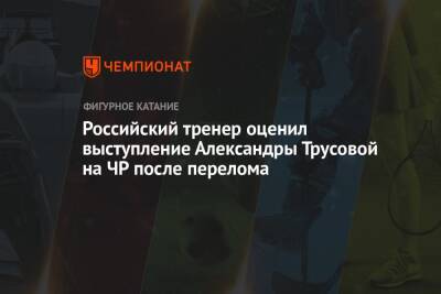 Российский тренер оценил выступление Александры Трусовой на ЧР после перелома