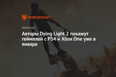 Авторы Dying Light 2 покажут геймплей с PS4 и Xbox One уже в январе