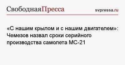 «С нашим крылом и с нашим двигателем»: Чемезов назвал сроки серийного производства самолета МС-21