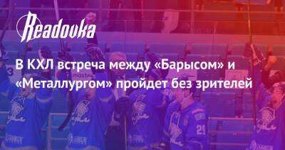 В КХЛ встреча между «Барысом» и «Металлургом» пройдет без зрителей