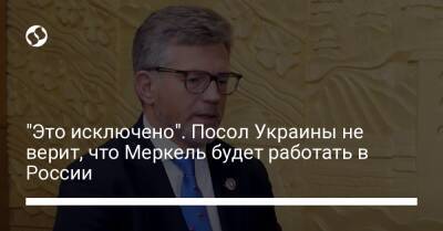 "Это исключено". Посол Украины не верит, что Меркель будет работать в России