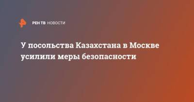 У посольства Казахстана в Москве усилили меры безопасности