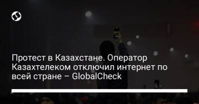 Протест в Казахстане. Оператор Казахтелеком отключил интернет по всей стране – GlobalCheck