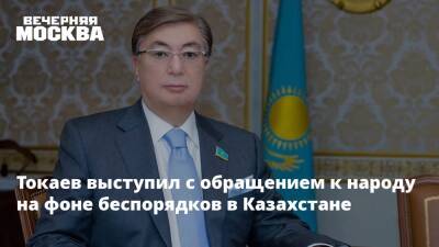 Токаев выступил с обращением к народу на фоне беспорядков в Казахстане