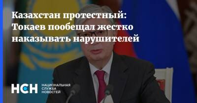 Казахстан протестный: Токаев пообещал жестко наказывать нарушителей