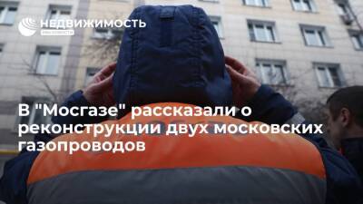 В "Мосгазе" рассказали о реконструкции двух московских газопроводов