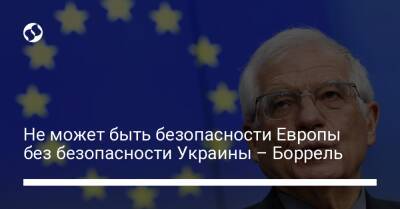 Не может быть безопасности Европы без безопасности Украины – Боррель