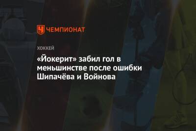 Вадим Шипачев - Вячеслав Войнов - Лаури Марьямяка - Марко Анттил - «Йокерит» забил гол в меньшинстве после ошибки Шипачёва и Войнова - championat.com - Москва - Хельсинки