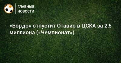 «Бордо» отпустит Отавио в ЦСКА за 2,5 миллиона («Чемпионат»)