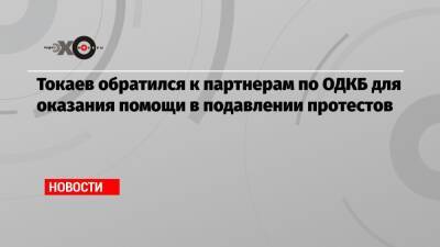 Токаев обратился к партнерам по ОДКБ для оказания помощи в подавлении протестов