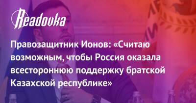Правозащитник Ионов: «Считаю возможным, чтобы Россия оказала всестороннюю поддержку братской Казахской республике»
