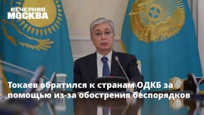 Токаев обратился к странам ОДКБ за помощью из-за обострения беспорядков
