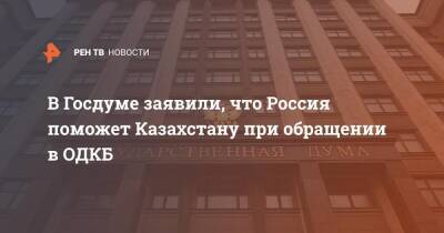 В Госдуме заявили, что Россия поможет Казахстану при обращении в ОДКБ