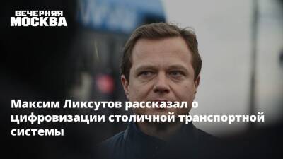 Максим Ликсутов рассказал о цифровизации столичной транспортной системы