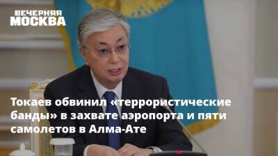 Токаев обвинил «террористические банды» в захвате аэропорта и пяти самолетов в Алма-Ате