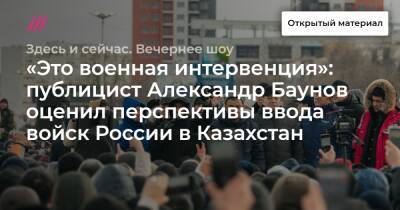 «Это военная интервенция»: публицист Александр Баунов оценил перспективы ввода войск России в Казахстан