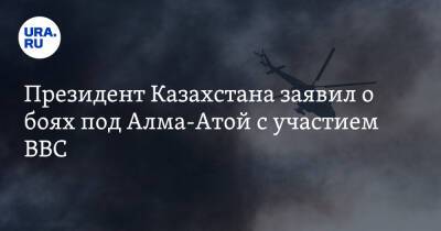 Президент Казахстана заявил о боях под Алма-Атой с участием ВВС