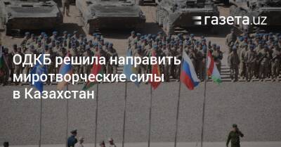 ОДКБ решила направить миротворческие силы в Казахстан
