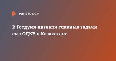 В Госдуме назвали главные задачи сил ОДКБ в Казахстане