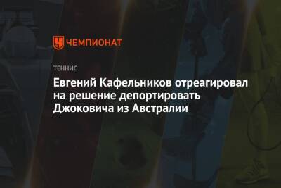 Евгений Кафельников отреагировал на решение депортировать Джоковича из Австралии