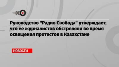 Руководство «Радио Свобода» утверждает, что ее журналистов обстреляли во время освещения протестов в Казахстане