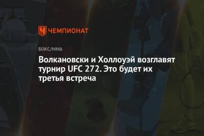 Волкановски и Холлоуэй возглавят турнир UFC 272. Это будет их третья встреча
