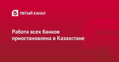 Работа всех банков приостановлена в Казахстане