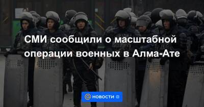 СМИ сообщили о масштабной операции военных в Алма-Ате