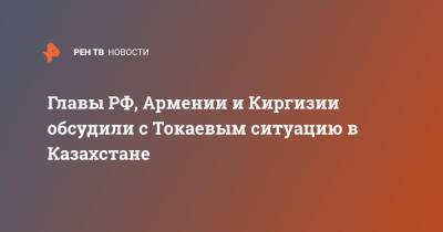 Главы РФ, Армении и Киргизии обсудили с Токаевым ситуацию в Казахстане