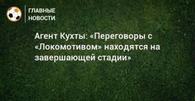 Агент Кухты: «Переговоры с «Локомотивом» находятся на завершающей стадии»