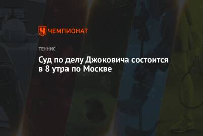Суд по делу Джоковича состоится в 8 утра по Москве